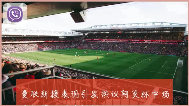 曼联新援表现引发热议阿莫林中场重组策略深度解析